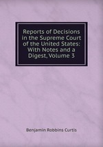 Reports of Decisions in the Supreme Court of the United States: With Notes and a Digest, Volume 3
