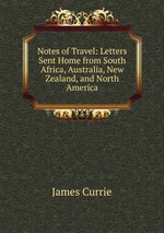 Notes of Travel: Letters Sent Home from South Africa, Australia, New Zealand, and North America