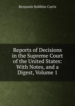 Reports of Decisions in the Supreme Court of the United States: With Notes, and a Digest, Volume 1