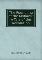 The Foundling of the Mohawk: A Tale of the Revolution