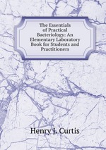 The Essentials of Practical Bacteriology: An Elementary Laboratory Book for Students and Practitioners