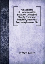 An Epitome of Homoeopathic Practice: Compiled Chiefly from Jahr, Rueckert, Beauvais, Boenninghausen, Etc