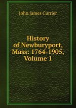 History of Newburyport, Mass: 1764-1905, Volume 1