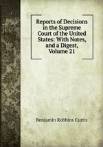 Reports of Decisions in the Supreme Court of the United States: With Notes, and a Digest, Volume 21