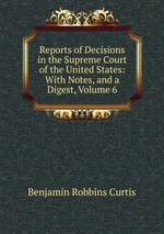 Reports of Decisions in the Supreme Court of the United States: With Notes, and a Digest, Volume 6