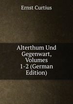 Alterthum Und Gegenwart, Volumes 1-2 (German Edition)