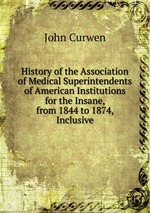 History of the Association of Medical Superintendents of American Institutions for the Insane, from 1844 to 1874, Inclusive