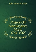 History Off Newburyport, Mass: 1764-1905