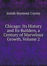 Chicago: Its History and Its Builders, a Century of Marvelous Growth, Volume 2