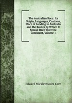 The Australian Race: Its Origin, Languages, Customs, Place of Landing in Australia and the Routes by Which It Spread Itself Over the Continent, Volume 1