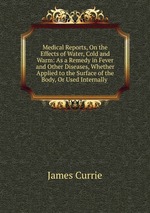 Medical Reports, On the Effects of Water, Cold and Warm: As a Remedy in Fever and Other Diseases, Whether Applied to the Surface of the Body, Or Used Internally