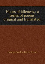 Hours of idleness,: a series of poems, original and translated,