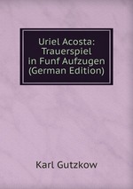 Uriel Acosta: Trauerspiel in Funf Aufzugen (German Edition)