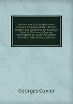 Recherches Sur Les Ossemens Fossiles De Quadrupdes: O L`on Rtablit Les Caractres De Plusieurs Espces D`animaux Que Les Rvolutions Du Globe Paroissent Avoir Dtruites (French Edition)