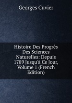 Histoire Des Progrs Des Sciences Naturelles: Depuis 1789 Jusqu` Ce Jour, Volume 1 (French Edition)