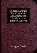 Le Rgne Animal: Les Crustaces; Les Arachnides; Les Insectes (French Edition)