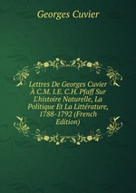 Lettres De Georges Cuvier  C.M. I.E. C.H. Pfaff Sur L`histoire Naturelle, La Politique Et La Littrature, 1788-1792 (French Edition)