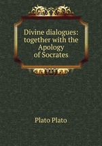 Divine dialogues: together with the Apology of Socrates