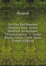 Les Vies Des Hommes Illustres: Enee. Tullus Hostilius. Aristomene. Tarquin L`ancien. L. Junius Brutus. Gelon. Cyrus. Jason (French Edition)