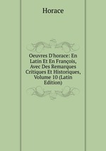 Oeuvres D`horace: En Latin Et En Franois, Avec Des Remarques Critiques Et Historiques, Volume 10 (Latin Edition)