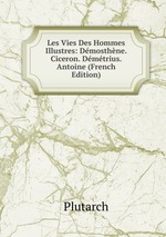 Les Vies Des Hommes Illustres: Dmosthne. Ciceron. Dmtrius. Antoine (French Edition)