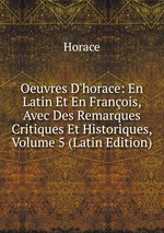Oeuvres D`horace: En Latin Et En Franois, Avec Des Remarques Critiques Et Historiques, Volume 5 (Latin Edition)