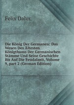 Die Knig Der Germanen: Das Wesen Des ltesten Knigthums Der Germanischen Stmme Und Seine Geschichte Bis Auf Die Feudalzeit, Volume 9, part 2 (German Edition)