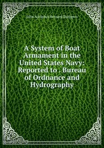 A System of Boat Armament in the United States Navy: Reported to . Bureau of Ordnance and Hydrography