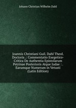 Joannis Christiani Guil. Dahl Theol. Doctoris .: Commentatio Exegetico-Critica De Authentia Epistolarum Petrinae Posterioris Atque Judae : . Earumque Numerum in Vetusti (Latin Edition)