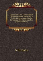 Urgeschichte Der Germanischen Und Romanischen Vlker: Bd. 2. Th. Die Westgermanen Bis Zur Errichtung Des Frankenreiches (German Edition)