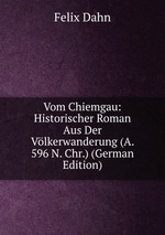 Vom Chiemgau. Historischer Roman Aus Der Vlkerwanderung (A. 596 N. Chr.)