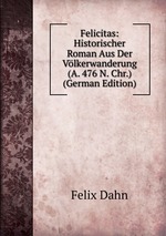 Felicitas: Historischer Roman Aus Der Vlkerwanderung (A. 476 N. Chr.) (German Edition)
