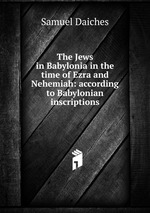 The Jews in Babylonia in the time of Ezra and Nehemiah: according to Babylonian inscriptions