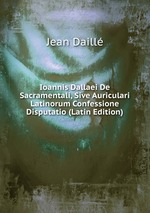 Ioannis Dallaei De Sacramentali, Sive Auriculari Latinorum Confessione Disputatio (Latin Edition)