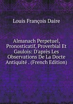 Almanach Perpetuel, Pronosticatif, Proverbial Et Gaulois: D`aprs Les Observations De La Docte Antiquit . (French Edition)