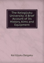 The Keiogijuku University: A Brief Account of Its History, Aims and Equipment