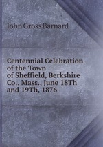 Centennial Celebration of the Town of Sheffield, Berkshire Co., Mass., June 18Th and 19Th, 1876