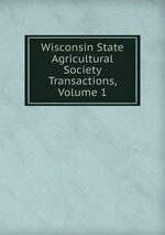 Wisconsin State Agricultural Society Transactions, Volume 1
