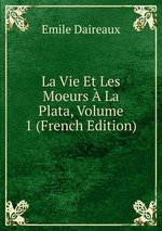 La Vie Et Les Moeurs  La Plata, Volume 1 (French Edition)