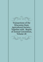 Transactions of the Wisconisn State Agricultural Society,: Together with . Report of Annual Convention, Volume 28