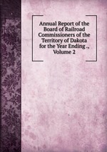 Annual Report of the Board of Railroad Commissioners of the Territory of Dakota for the Year Ending ., Volume 2