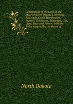 Compilation of the Laws of the State of North Dakota Governing Railroads, Grain Warehouses, Express, Telephone, Telegraph, Gas, Light, Heat and Power . with the Rules Adopted by the Board of