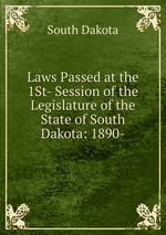 Laws Passed at the 1St- Session of the Legislature of the State of South Dakota: 1890-