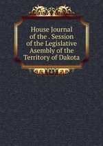 House Journal of the . Session of the Legislative Asembly of the Territory of Dakota
