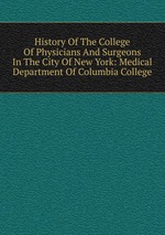History Of The College Of Physicians And Surgeons In The City Of New York: Medical Department Of Columbia College