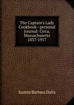 The Captain`s Lady Cookbook--personal Journal: Circa, Massachusetts 1837-1917