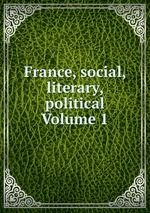 France, social, literary, political Volume 1