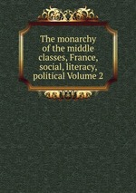 The monarchy of the middle classes, France, social, literacy, political Volume 2