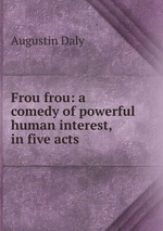 Frou frou: a comedy of powerful human interest, in five acts