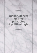 Jurisprudence; or, The principles of political right;
